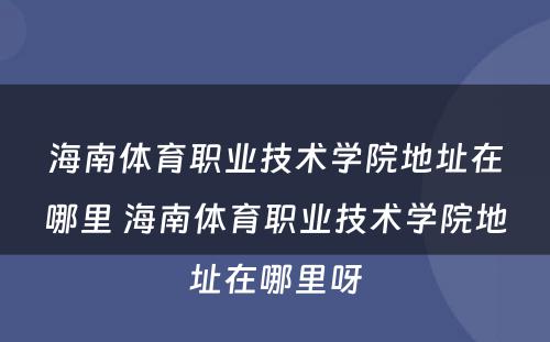 海南体育职业技术学院地址在哪里 海南体育职业技术学院地址在哪里呀