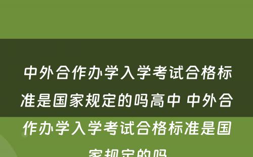 中外合作办学入学考试合格标准是国家规定的吗高中 中外合作办学入学考试合格标准是国家规定的吗