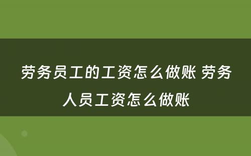 劳务员工的工资怎么做账 劳务人员工资怎么做账