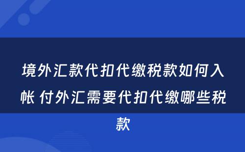 境外汇款代扣代缴税款如何入帐 付外汇需要代扣代缴哪些税款