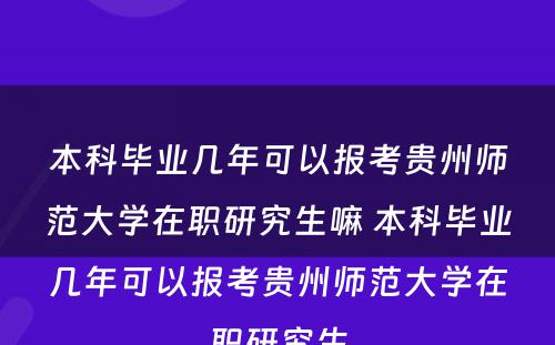 本科毕业几年可以报考贵州师范大学在职研究生嘛 本科毕业几年可以报考贵州师范大学在职研究生