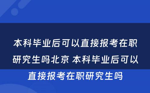 本科毕业后可以直接报考在职研究生吗北京 本科毕业后可以直接报考在职研究生吗