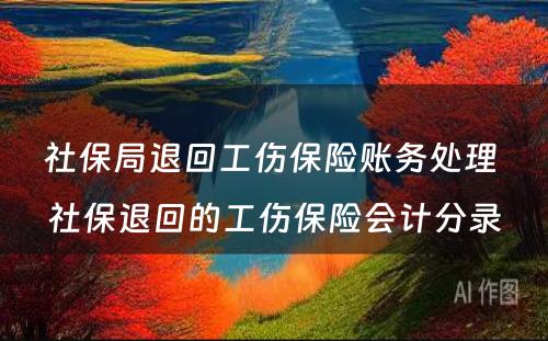 社保局退回工伤保险账务处理 社保退回的工伤保险会计分录