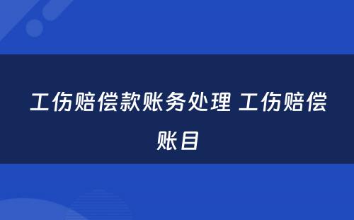 工伤赔偿款账务处理 工伤赔偿账目