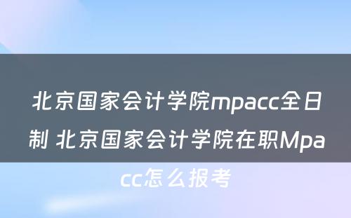 北京国家会计学院mpacc全日制 北京国家会计学院在职Mpacc怎么报考