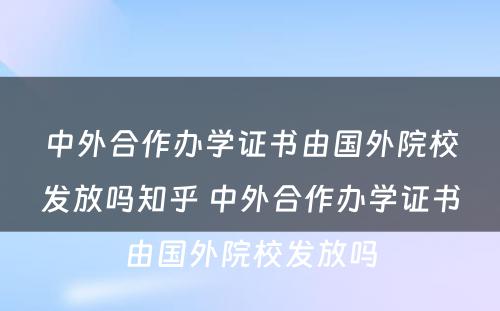 中外合作办学证书由国外院校发放吗知乎 中外合作办学证书由国外院校发放吗