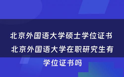 北京外国语大学硕士学位证书 北京外国语大学在职研究生有学位证书吗