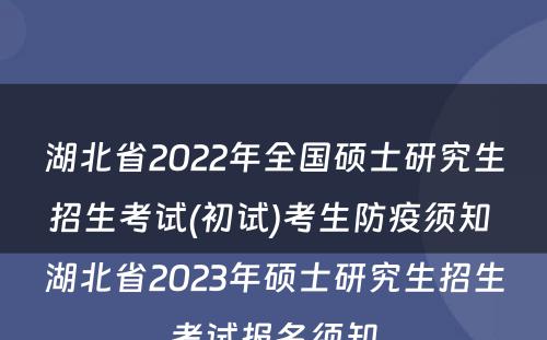 湖北省2022年全国硕士研究生招生考试(初试)考生防疫须知 湖北省2023年硕士研究生招生考试报名须知