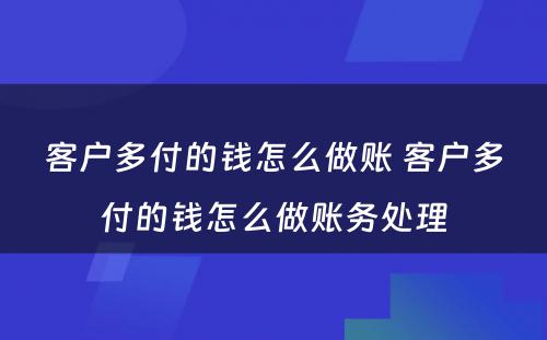 客户多付的钱怎么做账 客户多付的钱怎么做账务处理