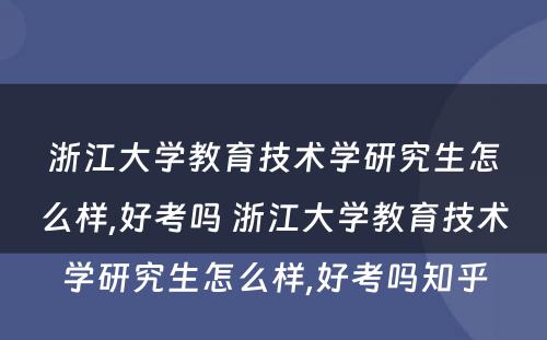 浙江大学教育技术学研究生怎么样,好考吗 浙江大学教育技术学研究生怎么样,好考吗知乎