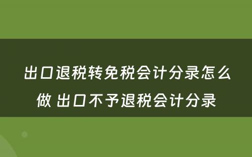 出口退税转免税会计分录怎么做 出口不予退税会计分录