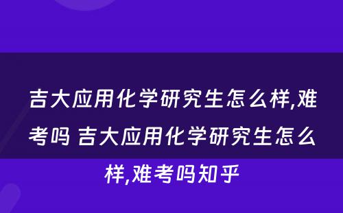 吉大应用化学研究生怎么样,难考吗 吉大应用化学研究生怎么样,难考吗知乎