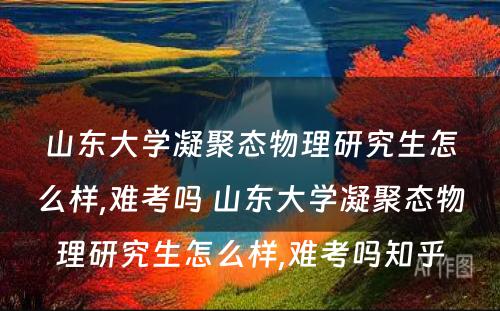 山东大学凝聚态物理研究生怎么样,难考吗 山东大学凝聚态物理研究生怎么样,难考吗知乎