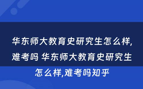 华东师大教育史研究生怎么样,难考吗 华东师大教育史研究生怎么样,难考吗知乎