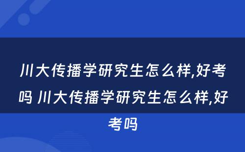川大传播学研究生怎么样,好考吗 川大传播学研究生怎么样,好考吗