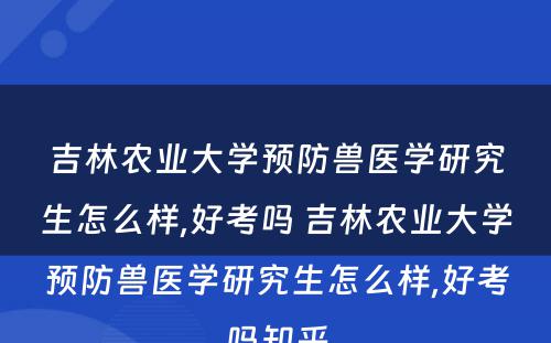 吉林农业大学预防兽医学研究生怎么样,好考吗 吉林农业大学预防兽医学研究生怎么样,好考吗知乎