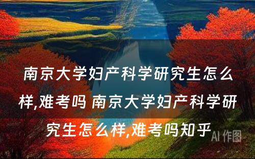 南京大学妇产科学研究生怎么样,难考吗 南京大学妇产科学研究生怎么样,难考吗知乎