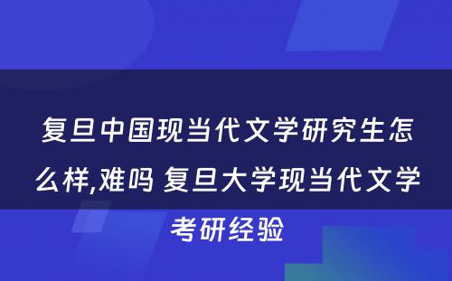 复旦中国现当代文学研究生怎么样,难吗 复旦大学现当代文学考研经验