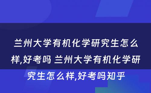 兰州大学有机化学研究生怎么样,好考吗 兰州大学有机化学研究生怎么样,好考吗知乎
