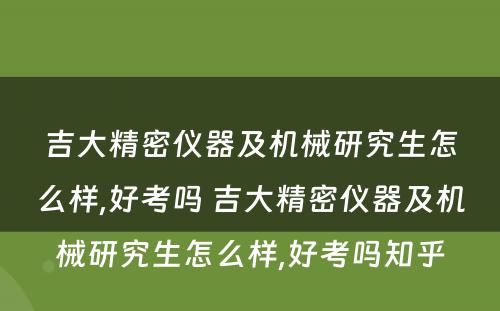 吉大精密仪器及机械研究生怎么样,好考吗 吉大精密仪器及机械研究生怎么样,好考吗知乎
