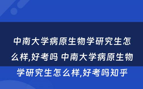 中南大学病原生物学研究生怎么样,好考吗 中南大学病原生物学研究生怎么样,好考吗知乎