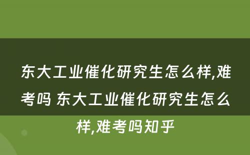 东大工业催化研究生怎么样,难考吗 东大工业催化研究生怎么样,难考吗知乎