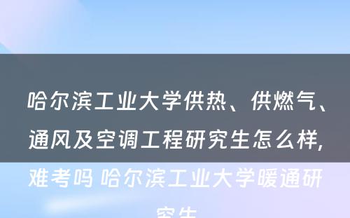 哈尔滨工业大学供热、供燃气、通风及空调工程研究生怎么样,难考吗 哈尔滨工业大学暖通研究生