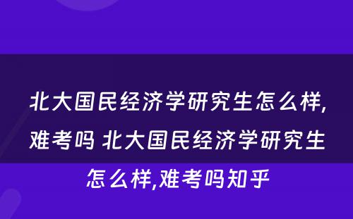 北大国民经济学研究生怎么样,难考吗 北大国民经济学研究生怎么样,难考吗知乎