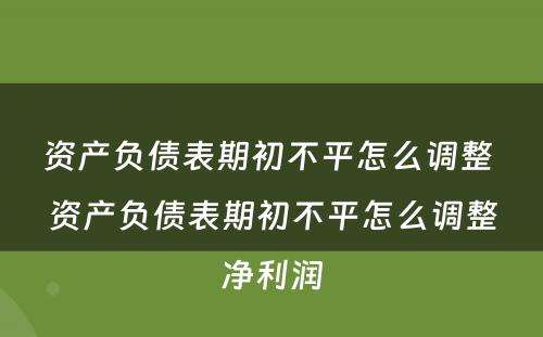 资产负债表期初不平怎么调整 资产负债表期初不平怎么调整净利润