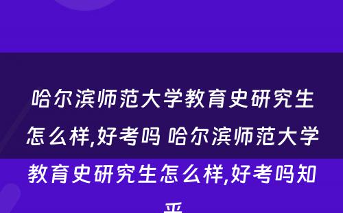 哈尔滨师范大学教育史研究生怎么样,好考吗 哈尔滨师范大学教育史研究生怎么样,好考吗知乎