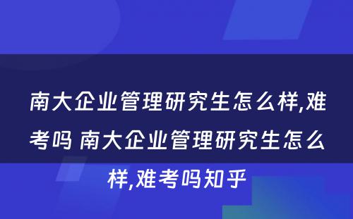 南大企业管理研究生怎么样,难考吗 南大企业管理研究生怎么样,难考吗知乎