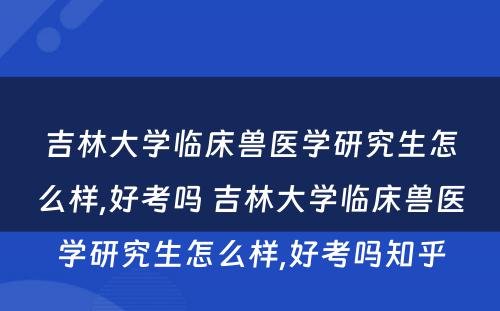 吉林大学临床兽医学研究生怎么样,好考吗 吉林大学临床兽医学研究生怎么样,好考吗知乎