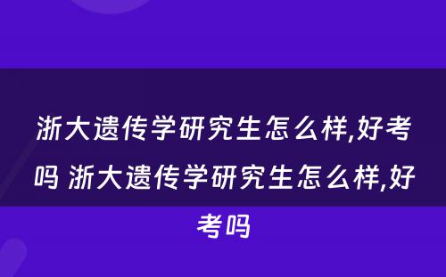 浙大遗传学研究生怎么样,好考吗 浙大遗传学研究生怎么样,好考吗