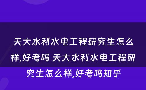 天大水利水电工程研究生怎么样,好考吗 天大水利水电工程研究生怎么样,好考吗知乎
