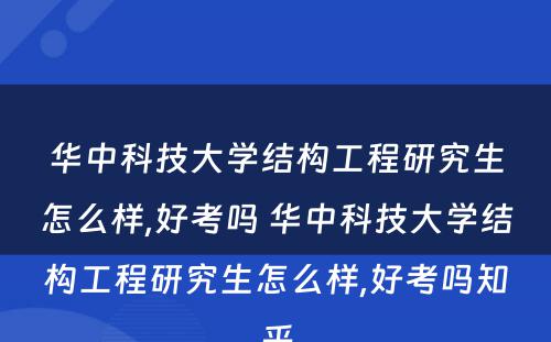 华中科技大学结构工程研究生怎么样,好考吗 华中科技大学结构工程研究生怎么样,好考吗知乎