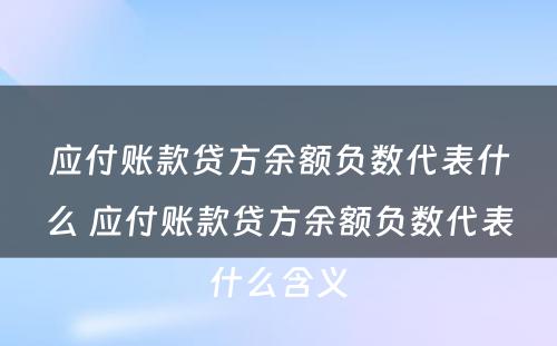 应付账款贷方余额负数代表什么 应付账款贷方余额负数代表什么含义