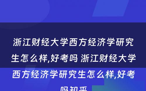浙江财经大学西方经济学研究生怎么样,好考吗 浙江财经大学西方经济学研究生怎么样,好考吗知乎