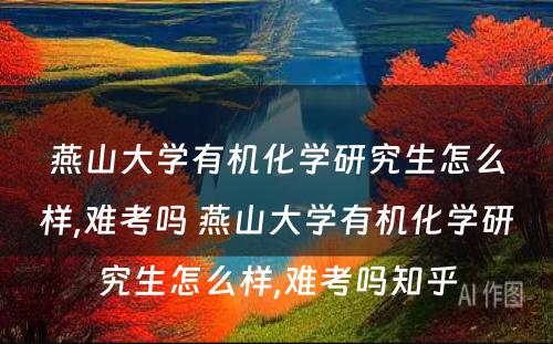 燕山大学有机化学研究生怎么样,难考吗 燕山大学有机化学研究生怎么样,难考吗知乎
