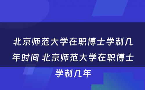 北京师范大学在职博士学制几年时间 北京师范大学在职博士学制几年