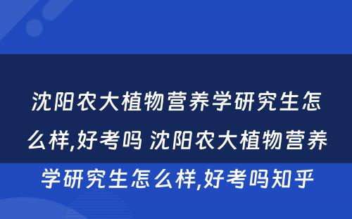 沈阳农大植物营养学研究生怎么样,好考吗 沈阳农大植物营养学研究生怎么样,好考吗知乎