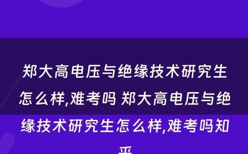 郑大高电压与绝缘技术研究生怎么样,难考吗 郑大高电压与绝缘技术研究生怎么样,难考吗知乎