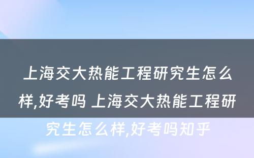 上海交大热能工程研究生怎么样,好考吗 上海交大热能工程研究生怎么样,好考吗知乎