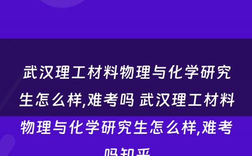武汉理工材料物理与化学研究生怎么样,难考吗 武汉理工材料物理与化学研究生怎么样,难考吗知乎