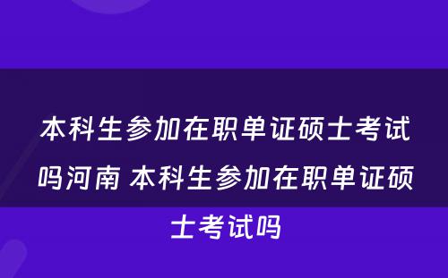 本科生参加在职单证硕士考试吗河南 本科生参加在职单证硕士考试吗