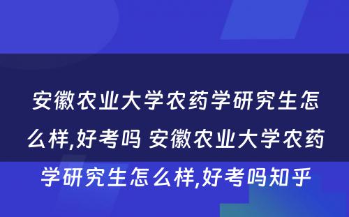 安徽农业大学农药学研究生怎么样,好考吗 安徽农业大学农药学研究生怎么样,好考吗知乎