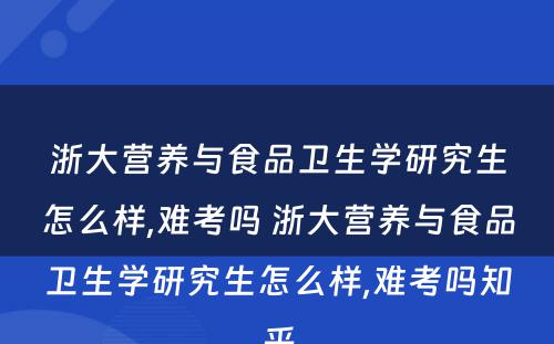 浙大营养与食品卫生学研究生怎么样,难考吗 浙大营养与食品卫生学研究生怎么样,难考吗知乎
