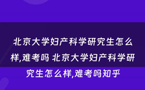 北京大学妇产科学研究生怎么样,难考吗 北京大学妇产科学研究生怎么样,难考吗知乎