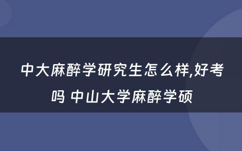中大麻醉学研究生怎么样,好考吗 中山大学麻醉学硕