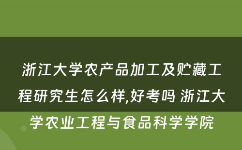 浙江大学农产品加工及贮藏工程研究生怎么样,好考吗 浙江大学农业工程与食品科学学院