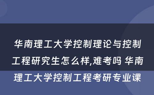 华南理工大学控制理论与控制工程研究生怎么样,难考吗 华南理工大学控制工程考研专业课